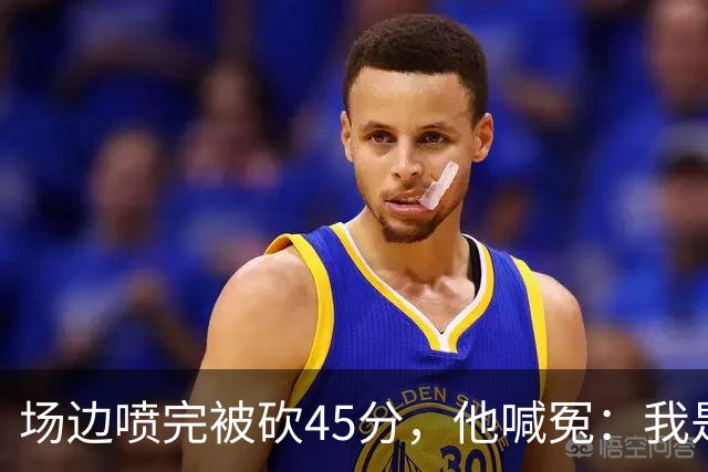 场边喷完被砍45分，他喊冤：我是无辜的