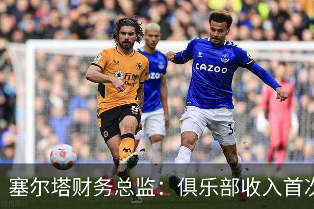 塞尔塔财务总监：俱乐部收入首次突破1亿欧，但仍亏损780万欧