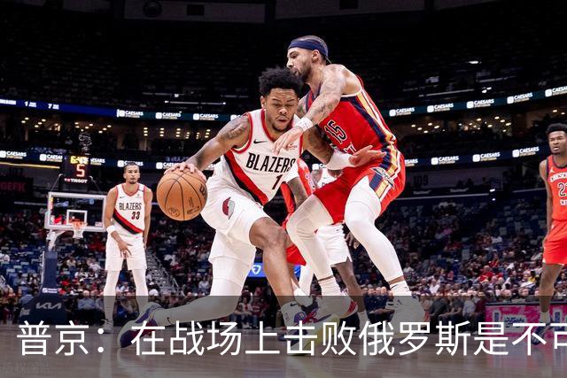 普京：在战场上击败俄罗斯是不可能的