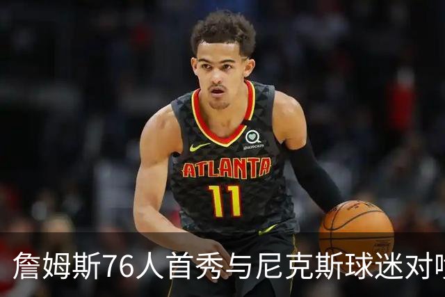 詹姆斯76人首秀与尼克斯球迷对喷：我来自俄亥俄