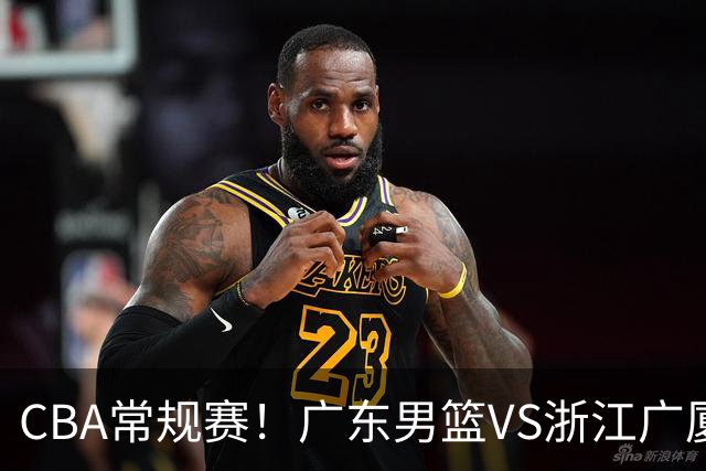 CBA常规赛！广东男篮VS浙江广厦，广东男篮拒绝三连败，胡明轩捍卫主场，阿祖需强势回应，弗格直面威尔斯